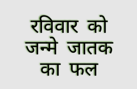 वार का प्रभाव व्‍यक्ति के स्वभाव में जरूर आता है | जैसे रविवार को जन्मे जातक पर सूर्य का प्रभाव अधिक होता है | तो चलिए रविवार को जन्‍मे ..