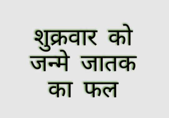 वार का प्रभाव व्‍यक्ति के स्वभाव में जरूर आता है | जैसे शुक्रवार को जन्मे जातक पर शुक्र का प्रभाव अधिक होता है | तो चलिए शुक्रवार को जन्‍मे ..